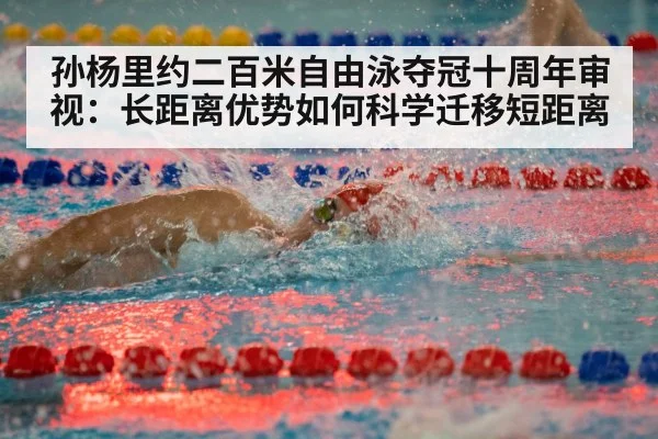 孙杨里约二百米自由泳夺冠十周年审视：长距离优势如何科学迁移短距离