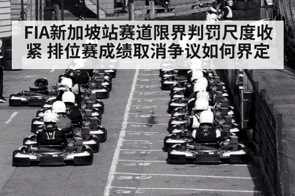 FIA新加坡站赛道限界判罚尺度收紧 排位赛成绩取消争议如何界定