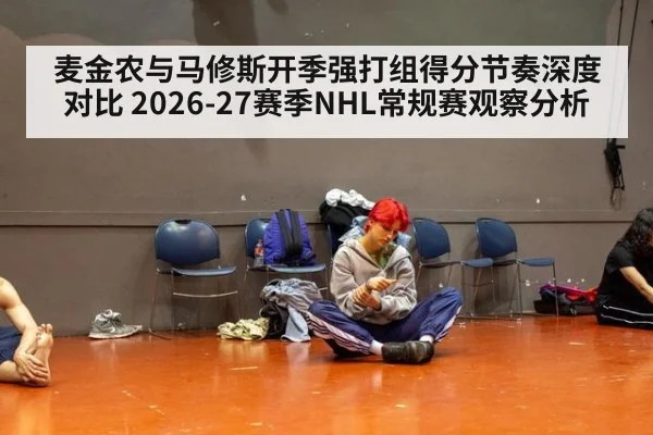 麦金农与马修斯开季强打组得分节奏深度对比 2026-27赛季NHL常规赛观察分析