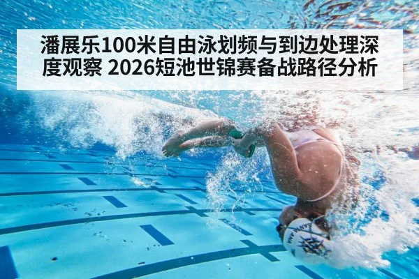 潘展乐100米自由泳划频与到边处理深度观察 2026短池世锦赛备战路径分析